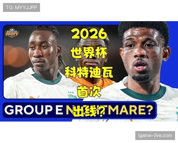 2026世界杯科特迪瓦能否突围非洲区预选赛晋级正赛关键分析